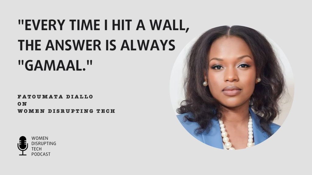 Picture of Fatoumata Diallo, founder of Gamaal, with a quote from episode 44 of Women Disrupting Tech. When you're ready to listen, search for “Women Disrupting Tech” in your favorite podcast app.