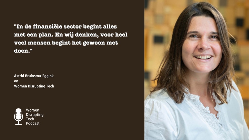 This is a picture of Astrid Bruinsma-Eggink with a quote from episode 79 of Women Disrupting Tech, which features an interview with her.
