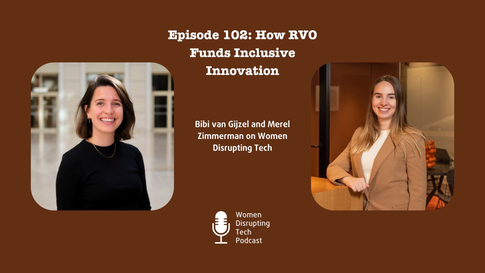 Pictures of Merel Zimmerman and Bibi van Gijzel from the Netherlands Enterprise Agency (RVO) with the title of episode 102 of Women Disrupting Tech, which features an interview with them.