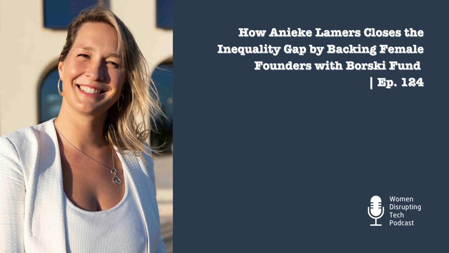 Portrait of Anieke Lamers smiling outdoors next to the title of episode 124 of the Women Disrupting Tech Podcast. The title is ‘How Anieke Lamers Closes the Inequality Gap by Backing Female Founders with Borski Fund’