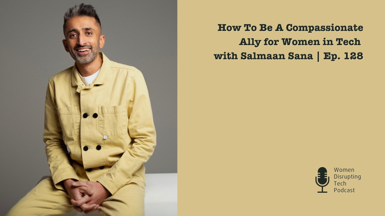 Picture of Salmaan Sana On the artwork of episode 128 of the podcast Women Disrupting Tech titled 'How To Be a Compassionate Ally for Women in Tech.'