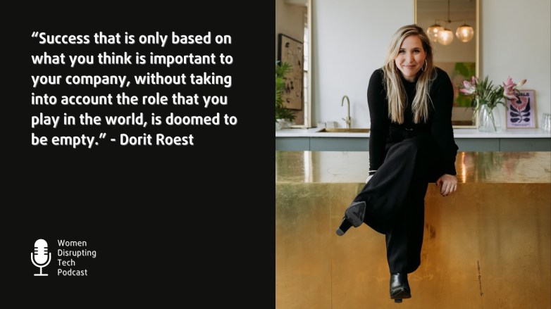 Square image for Episode 131 of Women Disrupting Tech with a picture of Dorit Roest and a quote from the episode. The quote reads: “Success that is only based on what you think is important to your company, without taking into account the role that you play in the world, is doomed to be empty.”
