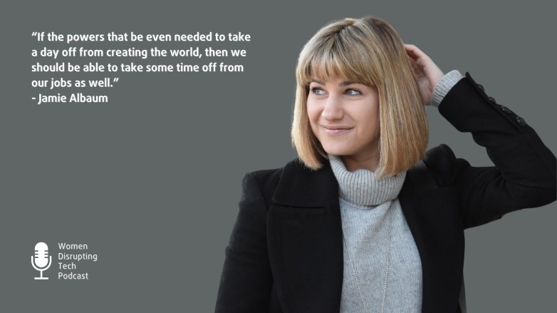 Picture of Jamie Albaum, co-founder and President of Kello Time, with a quote from episode 143 of the podcast Women Disrupting Tech. The quote is “If the powers that be even needed to take a day off from creating the world, then we should be able to take some time off from our jobs as well.” The episode is titled 'How a Female Founder Tackles Invisible Labor and Startup Burnout with Jamie Albaum.'