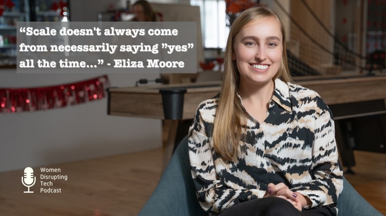 Picture of SheUnfolds co-founder Emily van Putten with a quote from episode 111 of the podcast Women Disrupting Tech which features an interview with her. Quote: Picture of Eliza Moore with a quote from episode 148 of the podcast Women Disrupting Tech, titled “The Startup Operator’s Playbook: Turning Founder Vision into Reality with Eliza Moore’. The quote says “Scale doesn't always come from necessarily saying yes all the time.”